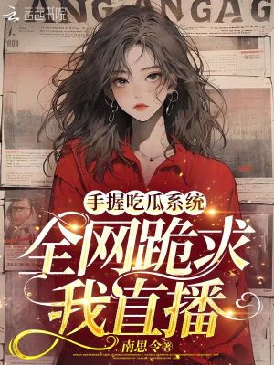 手握吃瓜系統(tǒng)，全網(wǎng)跪求我直播