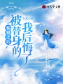 騙婚之后，被替身的我后悔了
