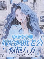 年代闪婚！嫁给疯批老公惊艳八方免费阅读，年代闪婚！嫁给疯批老公惊艳八方全文在线阅读