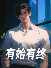 有始有终常宁王小毛小说阅读，有始有终无删减版