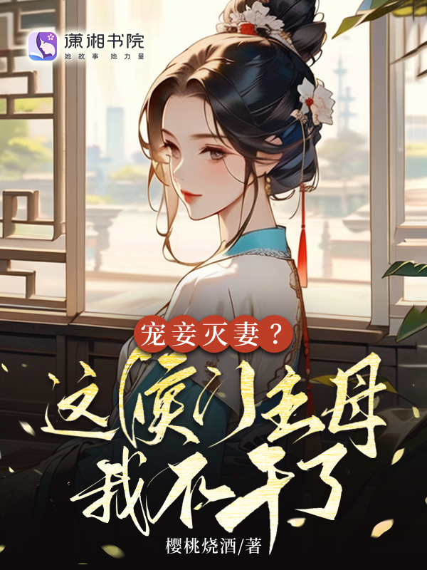 完整版《宠妾灭妻？这侯门主母我不干了》免费阅读