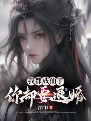 我都成仙了，你却要退婚？免费阅读，我都成仙了，你却要退婚？章节目录
