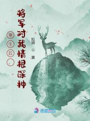 重生后，将军对我情根深种最新章节，重生后，将军对我情根深种全文在线阅读