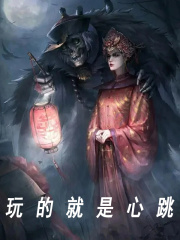 已完结小说《玩的就是心跳》最新章节