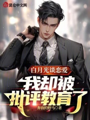 《白月光谈恋爱，我却被批评教育了》小说全文在线试读，《白月光谈恋爱，我却被批评教育了》最新章节目录