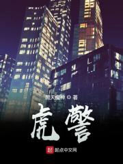 虎警全章节免费在线阅读，虎平涛廖秋完结版-经典文学