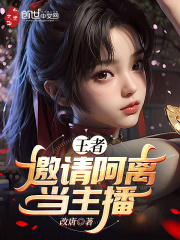 王者：邀请阿离当主播叶辰公孙离小说免费阅读
