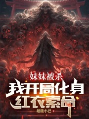 完整版《妹妹被杀，我开局化身红衣索命》全文阅读