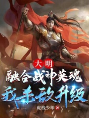 求大明：融合战神英魂，我杀敌升级小说免费资源