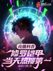 直播科普修罗铠甲，当天热搜第一（陈烁韩辉）小说无删减最新章节阅读-经典文学