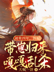 《被欺四年，医妃带崽归来嘎嘎乱杀》小说全文在线试读，《被欺四年，医妃带崽归来嘎嘎乱杀》最新章节目录