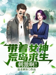 带着女神荒岛求生，刺激啊！秦北苏浅语，带着女神荒岛求生，刺激啊！全文在线阅读