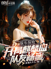 娱乐探险：开局麒麟血，队友杨蜜秦城杨蜜全本阅读，秦城杨蜜最新章节