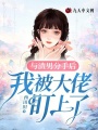 與渣男分手后，我被大佬盯上了