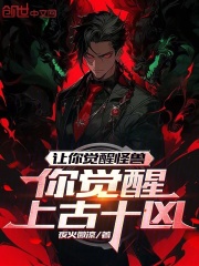 小说《让你觉醒怪兽，你觉醒上古十凶？》在线免费阅读