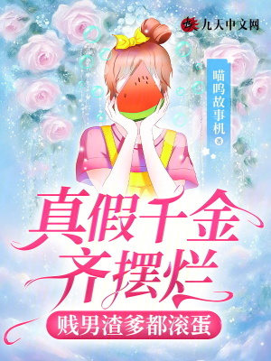 真假千金齊擺爛，賤男渣爹都滾蛋