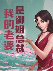 无删减版《我的老婆是御姐总裁》章节免费阅读