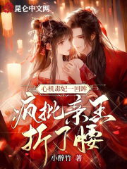 已完结小说《心机毒妃一回眸，疯批亲王折了腰》精彩章节在线阅读