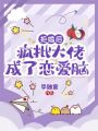 拒婚后，瘋批大佬成了戀愛腦