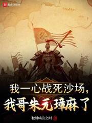 在线阅读我一心战死沙场，我哥朱元璋麻了陈友谅朱元璋小说章节目录大结局-胖达文学