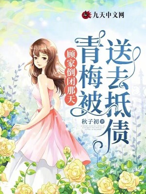 顧家倒閉那天，青梅被送去抵債