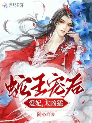 蛇王寵后：愛妃，太兇猛