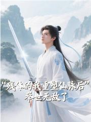 残体的我重塑仙脉后，举世无敌了小说免费资源，残体的我重塑仙脉后，举世无敌了在线阅读