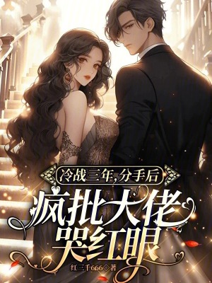 冷戰三年，分手后瘋批大佬哭紅眼