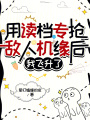用讀檔專搶敵人機(jī)緣后,，我飛升了