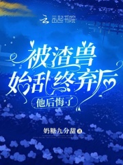 被渣獸始亂終棄后，他后悔了