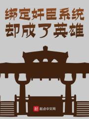 绑定奸臣系统却成了英雄韩武关羽，绑定奸臣系统却成了英雄小说免费阅读