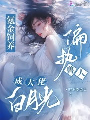 氪金飼養(yǎng)偏執(zhí)獸人，成大佬白月光