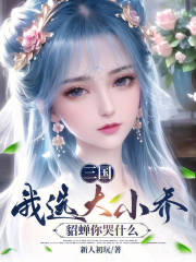 《三国：我选大小乔，貂蝉你哭什么》小说章节在线试读，《三国：我选大小乔，貂蝉你哭什么》最新章节目录