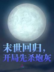 已完结小说《末世回归，开局先杀炮灰》在线阅读