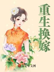 重生换嫁小说，重生换嫁在线阅读-经典文学