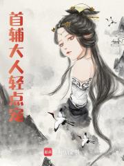 小说《首辅大人轻点宠》在线阅读