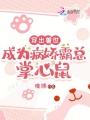 穿出獸世：成為病嬌霸總掌心鼠
