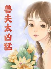 《兽夫太凶猛》无删减章节目录在线阅读