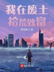我在废土拾荒致富杨杰狗熊小说阅读，我在废土拾荒致富无删减版
