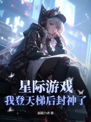 星际游戏，我登天梯后封神了小说，星际游戏，我登天梯后封神了在线阅读