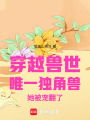 穿越獸世唯一獨角獸她拯救世界