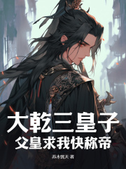大乾三皇子：父皇求我快称帝免费阅读，大乾三皇子：父皇求我快称帝萧让萧镇国小说无弹窗阅读