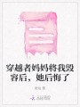 穿越者媽媽將我毀容后，她后悔了