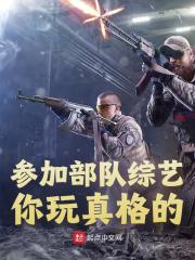 无删减版《参加部队综艺，你玩真格的？》章节免费阅读