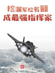 《捡漏军校名额，成最强指挥家》全集免费在线阅读（陈钧楚鸿飞）