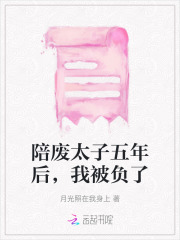 陪廢太子五年后，我被負了