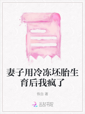 妻子用冷凍坯胎生育后我瘋了