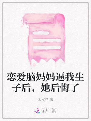 戀愛腦媽媽逼我生子后，她后悔了