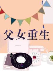 父女重生小说无删减在线免费阅读