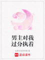 男主對(duì)我過(guò)分執(zhí)著